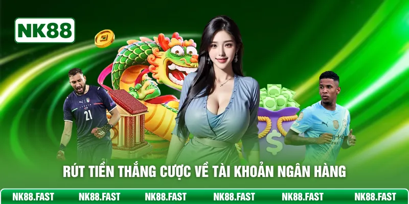 Rút Tiền NK88 - Nhân Thưởng Nhanh Chóng Chỉ Với 3 Phút Rút tiền thắng cược về tài khoản ngân hàng